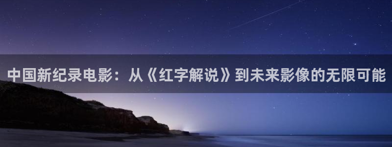 国产精品久久久久久久午夜片：中国新纪录电影：从《红字解说》到未来影像的无限可能