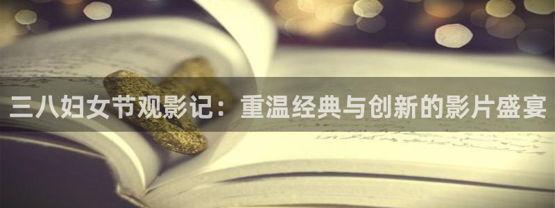 国内精品久久久久影院：三八妇女节观影记：重温经典与创新的影片盛宴