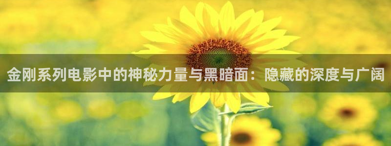 久久视频这里只有精品久久好看：金刚系列电影中的神秘力量与黑暗面：隐藏的深度与广阔