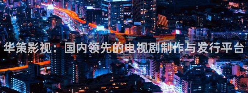 97久久视频在线观看：华策影视：国内领先的电视剧制作与发行平台
