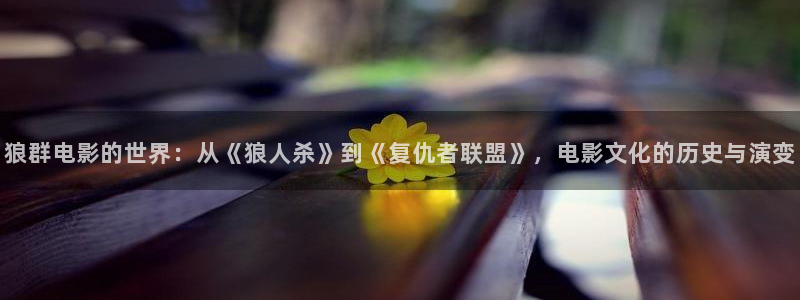 久久久视频免费：狼群电影的世界：从《狼人杀》到《复仇者联盟》，电影文化的历史与演变