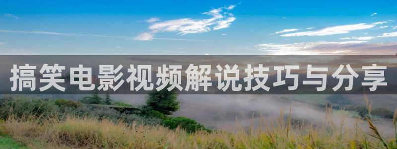 神马久久视频：搞笑电影视频解说技巧与分享