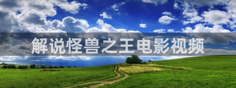 一久久视频：解说怪兽之王电影视频