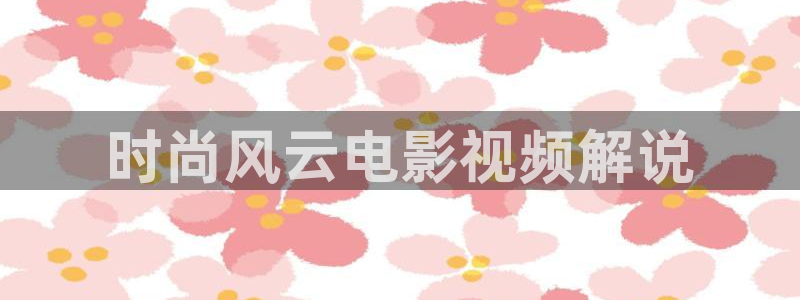 青青久久视频在线：时尚风云电影视频解说