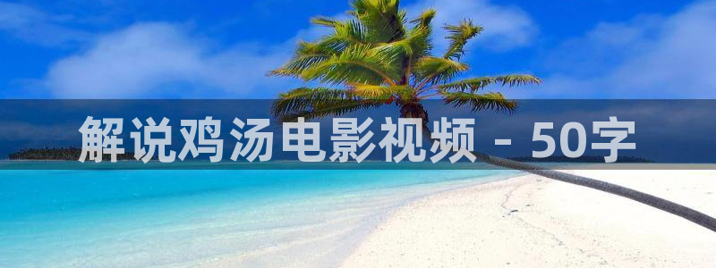 久久久宅男影院：解说鸡汤电影视频 - 50字