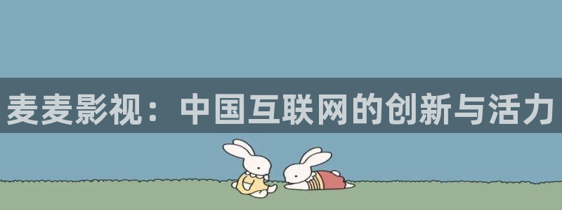 嫩草影院久久久一二：麦麦影视：中国互联网的创新与活力