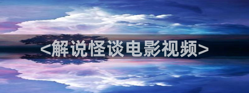 青娱乐久久视频：<解说怪谈电影视频>