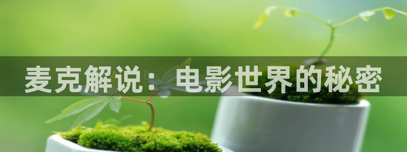 国内久久视频：麦克解说：电影世界的秘密