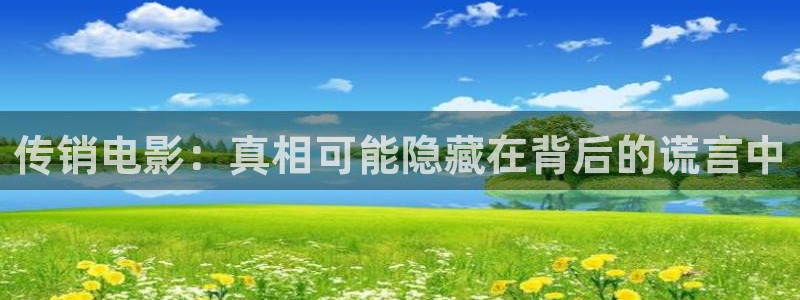 久久精品久久久电影：传销电影：真相可能隐藏在背后的谎言中