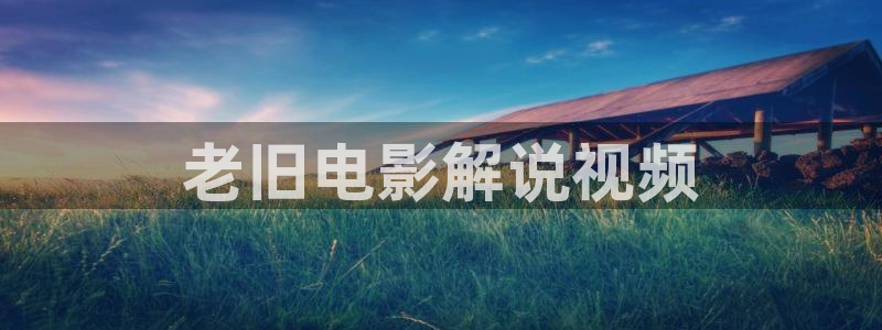 日韩久久久久久精品视频：老旧电影解说视频