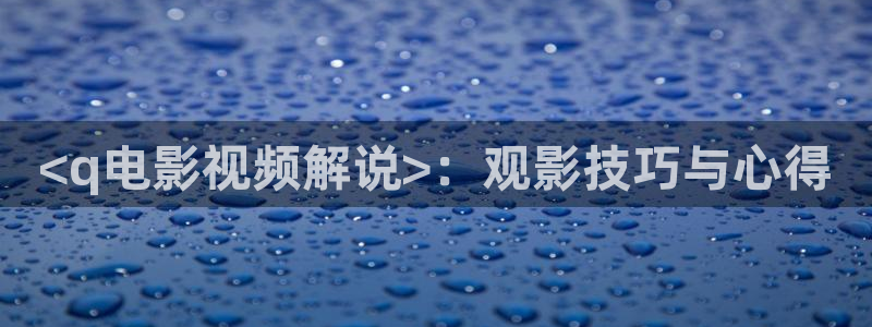 日韩久久视频在线：<q电影视频解说>：观影技巧与心得