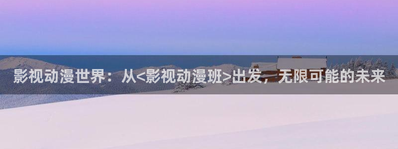 久久久久久久久电影：影视动漫世界：从<影视动漫班>出发，无限可能的未来