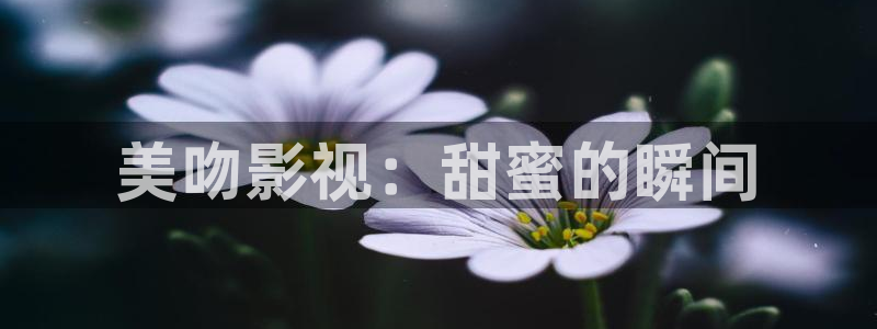 久久久影院电影免费观看：美吻影视：甜蜜的瞬间