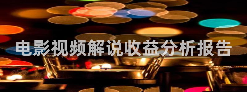 成年影院久久久：电影视频解说收益分析报告
