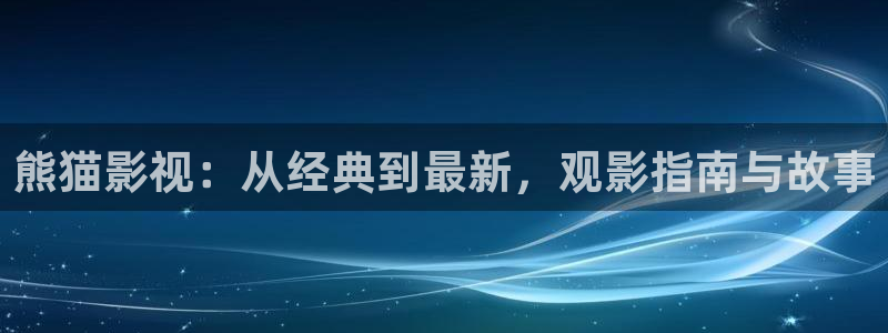 久久久久免费观看视频：熊猫影视：从经典到最新，观影指南与故事