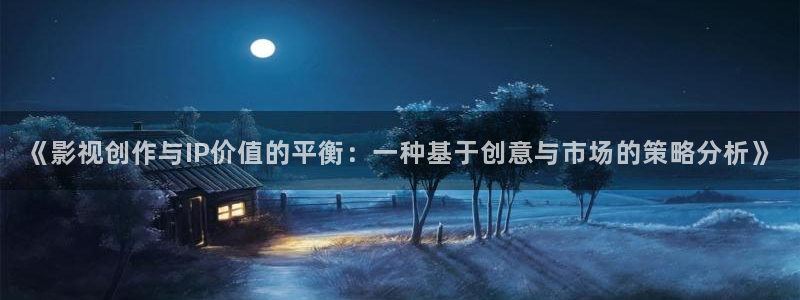 国产精品成人久久久久三级午夜电影：《影视创作与IP价值的平衡：一种基于创意与市场的策略分析》