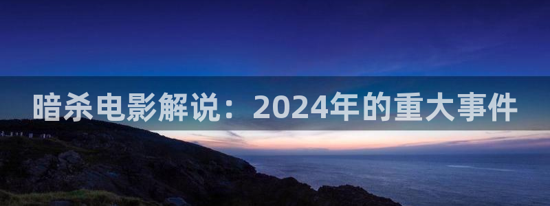 国产精品久久久久电影网：暗杀电影解说：2024年的重大事件