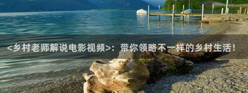 久久视频久久看：<乡村老师解说电影视频>：带你领略不一样的乡村生活！